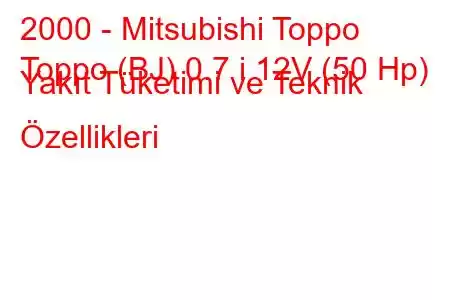 2000 - Mitsubishi Toppo
Toppo (BJ) 0.7 i 12V (50 Hp) Yakıt Tüketimi ve Teknik Özellikleri