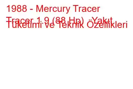 1988 - Mercury Tracer
Tracer 1.9 (88 Hp) Yakıt Tüketimi ve Teknik Özellikleri