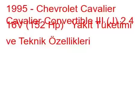 1995 - Chevrolet Cavalier
Cavalier Convertible III (J) 2.4 i 16V (152 Hp) Yakıt Tüketimi ve Teknik Özellikleri