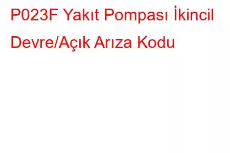 P023F Yakıt Pompası İkincil Devre/Açık Arıza Kodu