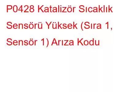 P0428 Katalizör Sıcaklık Sensörü Yüksek (Sıra 1, Sensör 1) Arıza Kodu