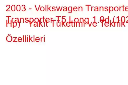 2003 - Volkswagen Transporter
Transporter T5 Long 1.9d (102 Hp) Yakıt Tüketimi ve Teknik Özellikleri