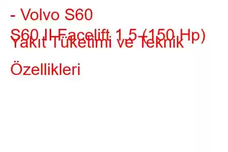 - Volvo S60
S60 II Facelift 1.5 (150 Hp) Yakıt Tüketimi ve Teknik Özellikleri