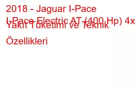 2018 - Jaguar I-Pace
I-Pace Electric AT (400 Hp) 4x4 Yakıt Tüketimi ve Teknik Özellikleri