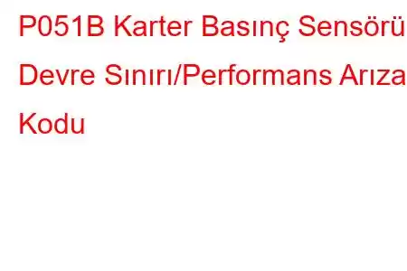 P051B Karter Basınç Sensörü Devre Sınırı/Performans Arıza Kodu