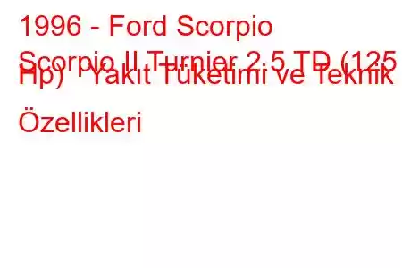 1996 - Ford Scorpio
Scorpio II Turnier 2.5 TD (125 Hp) Yakıt Tüketimi ve Teknik Özellikleri