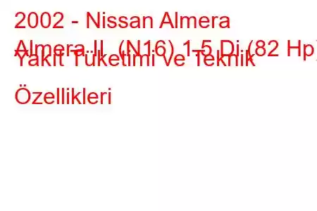 2002 - Nissan Almera
Almera II (N16) 1.5 Di (82 Hp) Yakıt Tüketimi ve Teknik Özellikleri