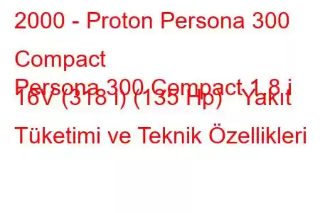 2000 - Proton Persona 300 Compact
Persona 300 Compact 1.8 i 16V (318 i) (135 Hp) Yakıt Tüketimi ve Teknik Özellikleri