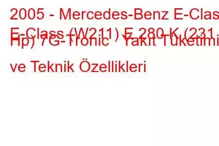 2005 - Mercedes-Benz E-Class
E-Class (W211) E 280 K (231 Hp) 7G-Tronic Yakıt Tüketimi ve Teknik Özellikleri