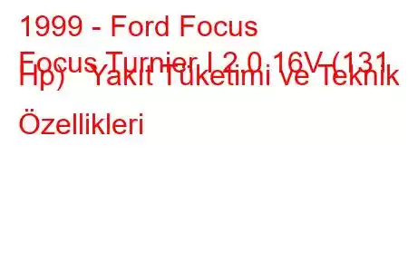 1999 - Ford Focus
Focus Turnier I 2.0 16V (131 Hp) Yakıt Tüketimi ve Teknik Özellikleri