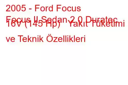 2005 - Ford Focus
Focus II Sedan 2.0 Duratec 16V (145 Hp) Yakıt Tüketimi ve Teknik Özellikleri