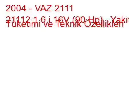 2004 - VAZ 2111
21112 1.6 i 16V (90 Hp) Yakıt Tüketimi ve Teknik Özellikleri