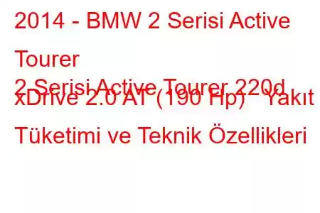 2014 - BMW 2 Serisi Active Tourer
2 Serisi Active Tourer 220d xDrive 2.0 AT (190 Hp) Yakıt Tüketimi ve Teknik Özellikleri