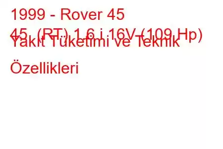 1999 - Rover 45
45 (RT) 1.6 i 16V (109 Hp) Yakıt Tüketimi ve Teknik Özellikleri