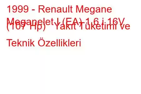 1999 - Renault Megane
Meganelet I (EA) 1.6 i 16V (107 Hp) Yakıt Tüketimi ve Teknik Özellikleri