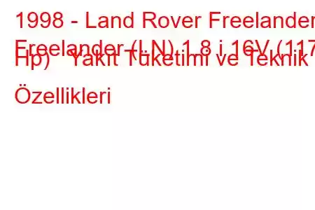 1998 - Land Rover Freelander
Freelander (LN) 1.8 i 16V (117 Hp) Yakıt Tüketimi ve Teknik Özellikleri