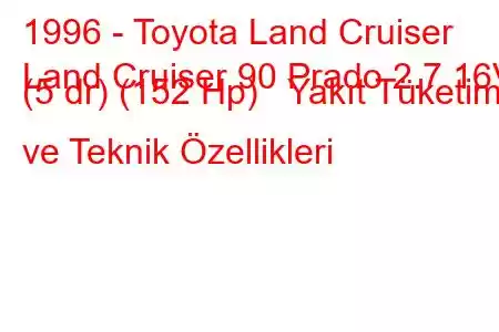 1996 - Toyota Land Cruiser
Land Cruiser 90 Prado 2.7 16V (5 dr) (152 Hp) Yakıt Tüketimi ve Teknik Özellikleri