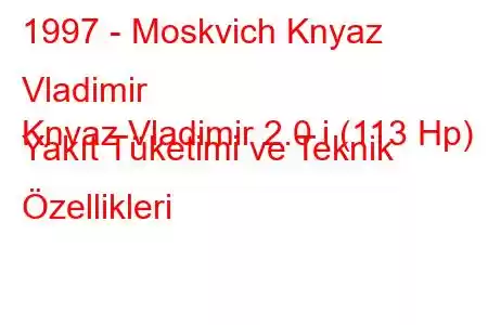 1997 - Moskvich Knyaz Vladimir
Knyaz Vladimir 2.0 i (113 Hp) Yakıt Tüketimi ve Teknik Özellikleri