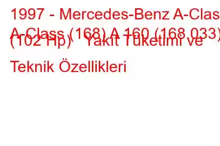 1997 - Mercedes-Benz A-Class
A-Class (168) A 160 (168.033) (102 Hp) Yakıt Tüketimi ve Teknik Özellikleri