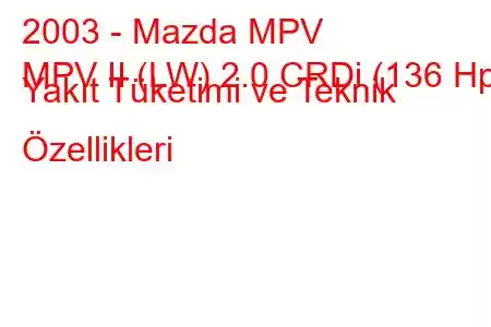 2003 - Mazda MPV
MPV II (LW) 2.0 CRDi (136 Hp) Yakıt Tüketimi ve Teknik Özellikleri