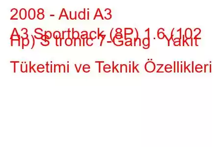 2008 - Audi A3
A3 Sportback (8P) 1.6 (102 Hp) S tronic 7-Gang Yakıt Tüketimi ve Teknik Özellikleri