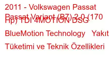 2011 - Volkswagen Passat
Passat Variant (B7) 2.0 (170 Hp) TDI 4MOTION DSG BlueMotion Technology Yakıt Tüketimi ve Teknik Özellikleri