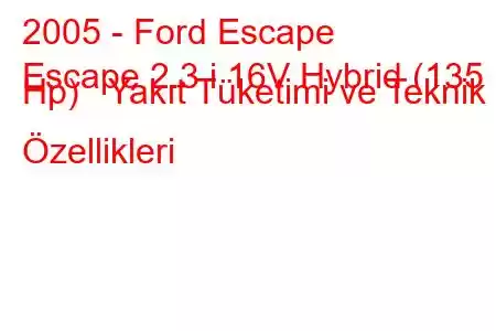 2005 - Ford Escape
Escape 2.3 i 16V Hybrid (135 Hp) Yakıt Tüketimi ve Teknik Özellikleri