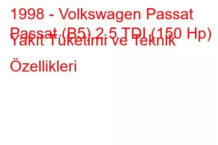 1998 - Volkswagen Passat
Passat (B5) 2.5 TDI (150 Hp) Yakıt Tüketimi ve Teknik Özellikleri