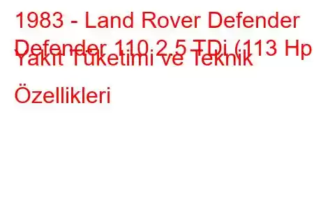 1983 - Land Rover Defender
Defender 110 2.5 TDi (113 Hp) Yakıt Tüketimi ve Teknik Özellikleri