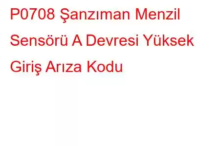 P0708 Şanzıman Menzil Sensörü A Devresi Yüksek Giriş Arıza Kodu