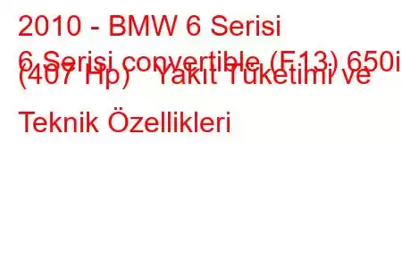 2010 - BMW 6 Serisi
6 Serisi convertible (F13) 650i (407 Hp) Yakıt Tüketimi ve Teknik Özellikleri