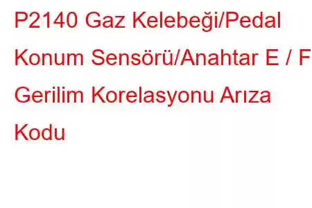 P2140 Gaz Kelebeği/Pedal Konum Sensörü/Anahtar E / F Gerilim Korelasyonu Arıza Kodu