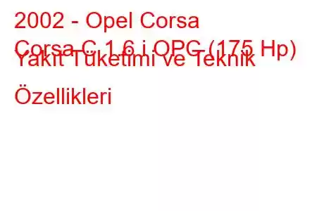 2002 - Opel Corsa
Corsa C 1.6 i OPC (175 Hp) Yakıt Tüketimi ve Teknik Özellikleri