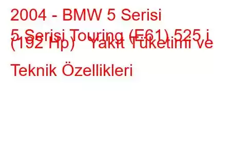 2004 - BMW 5 Serisi
5 Serisi Touring (E61) 525 i (192 Hp) Yakıt Tüketimi ve Teknik Özellikleri