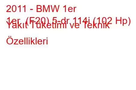 2011 - BMW 1er
1er (F20) 5-dr 114i (102 Hp) Yakıt Tüketimi ve Teknik Özellikleri