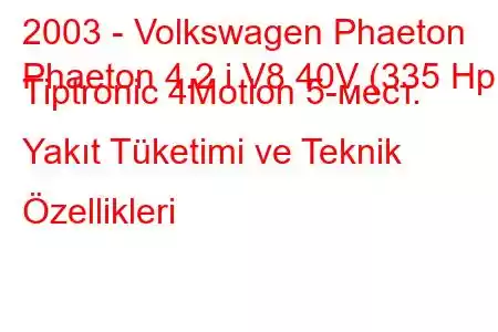 2003 - Volkswagen Phaeton
Phaeton 4.2 i V8 40V (335 Hp) Tiptronic 4Motion 5-мест. Yakıt Tüketimi ve Teknik Özellikleri