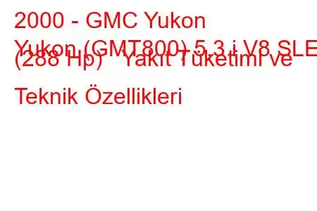 2000 - GMC Yukon
Yukon (GMT800) 5.3 i V8 SLE (288 Hp) Yakıt Tüketimi ve Teknik Özellikleri