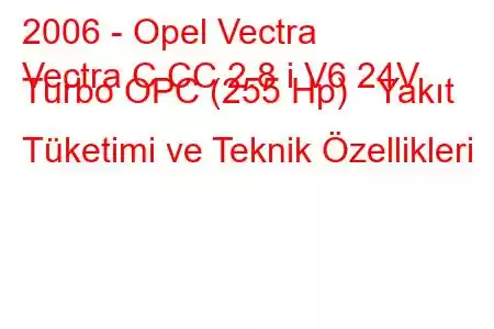 2006 - Opel Vectra
Vectra C CC 2.8 i V6 24V Turbo OPC (255 Hp) Yakıt Tüketimi ve Teknik Özellikleri