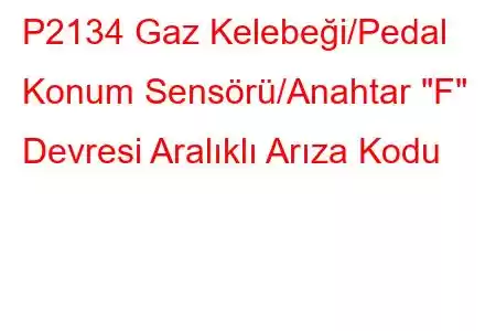 P2134 Gaz Kelebeği/Pedal Konum Sensörü/Anahtar 