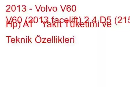 2013 - Volvo V60
V60 (2013 facelift) 2.4 D5 (215 Hp) AT Yakıt Tüketimi ve Teknik Özellikleri