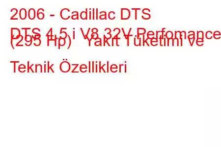 2006 - Cadillac DTS
DTS 4.5 i V8 32V Perfomance (295 Hp) Yakıt Tüketimi ve Teknik Özellikleri