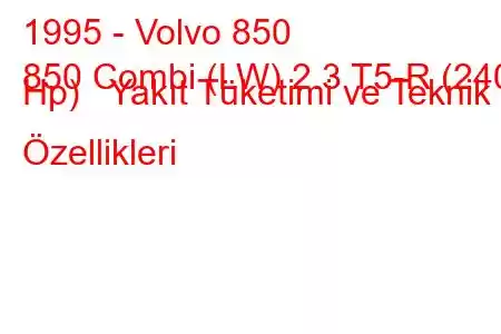 1995 - Volvo 850
850 Combi (LW) 2.3 T5-R (240 Hp) Yakıt Tüketimi ve Teknik Özellikleri