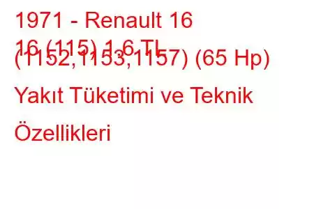 1971 - Renault 16
16 (115) 1.6 TL (1152,1153,1157) (65 Hp) Yakıt Tüketimi ve Teknik Özellikleri