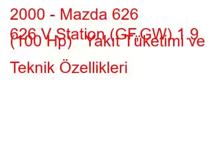 2000 - Mazda 626
626 V Station (GF,GW) 1.9 (100 Hp) Yakıt Tüketimi ve Teknik Özellikleri