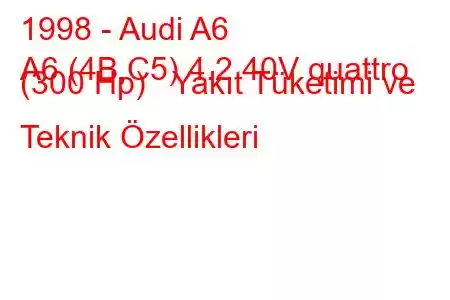 1998 - Audi A6
A6 (4B,C5) 4.2 40V quattro (300 Hp) Yakıt Tüketimi ve Teknik Özellikleri