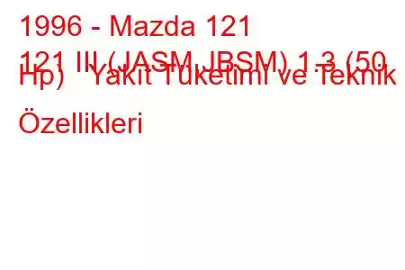 1996 - Mazda 121
121 III (JASM,JBSM) 1.3 (50 Hp) Yakıt Tüketimi ve Teknik Özellikleri