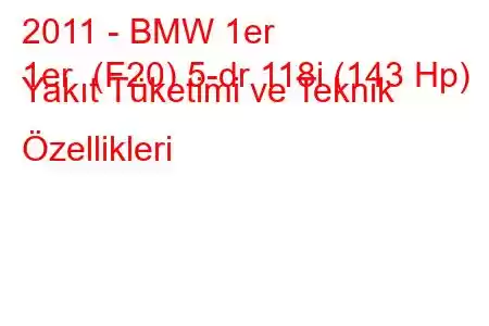 2011 - BMW 1er
1er (F20) 5-dr 118i (143 Hp) Yakıt Tüketimi ve Teknik Özellikleri