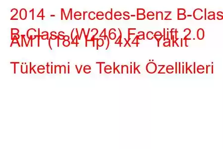 2014 - Mercedes-Benz B-Class
B-Class (W246) Facelift 2.0 AMT (184 Hp) 4x4 Yakıt Tüketimi ve Teknik Özellikleri