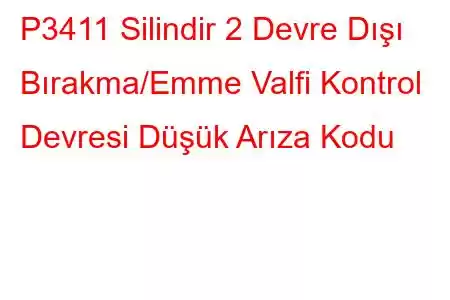 P3411 Silindir 2 Devre Dışı Bırakma/Emme Valfi Kontrol Devresi Düşük Arıza Kodu