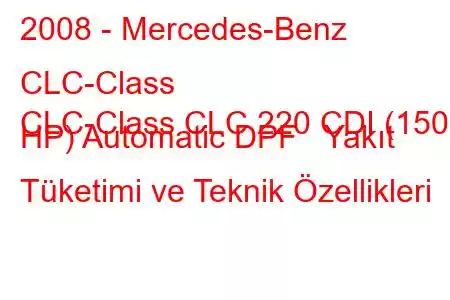 2008 - Mercedes-Benz CLC-Class
CLC-Class CLC 220 CDI (150 HP) Automatic DPF Yakıt Tüketimi ve Teknik Özellikleri